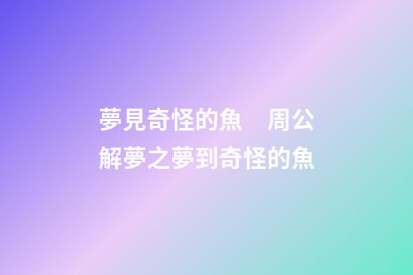 夢見奇怪的魚　周公解夢之夢到奇怪的魚